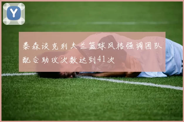 泰森谈克利夫兰篮球风格强调团队配合助攻次数达到41次