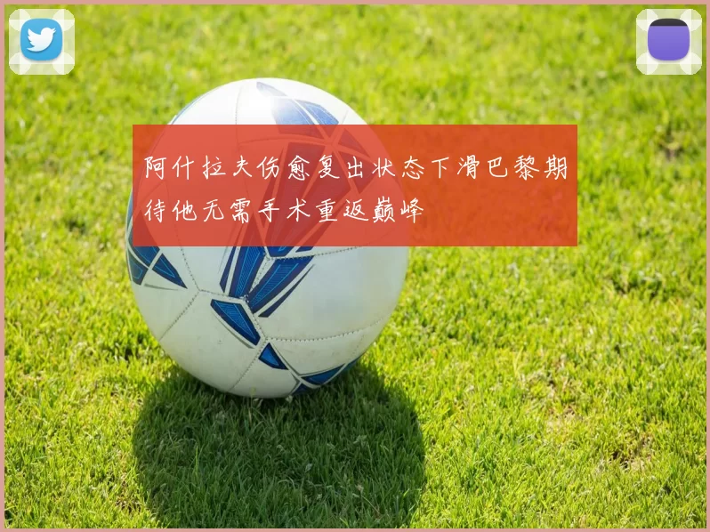 阿什拉夫伤愈复出状态下滑巴黎期待他无需手术重返巅峰