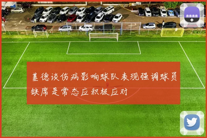 基德谈伤病影响球队表现强调球员缺席是常态应积极应对